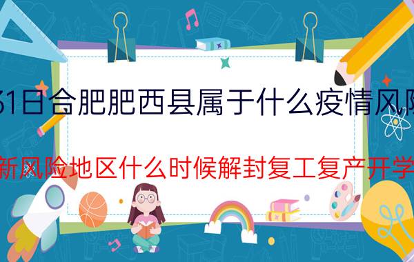 7月31日合肥肥西县属于什么疫情风险等级 最新风险地区什么时候解封复工复产开学的